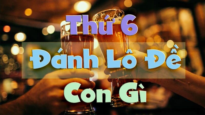 Thứ 6 đánh con lô đề gì