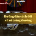 Hướng dẫn cách đổi vé số trúng thưởng nhanh chóng, chính xác nhất