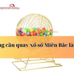 Khám phá những điều thú vị về lồng cầu quay xổ số Miền Bắc