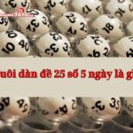 Chiến lược nuôi dàn đề 25 số khung 5 ngày hiệu quả tỉ lệ trúng cao