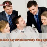Điềm báo lành hay dữ khi mơ thấy đồng nghiệp? Đánh số may mắn nào?