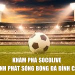 Trực tiếp bóng đá Socolive: Sân khấu cảm xúc cho người yêu túc cầu chân chính
